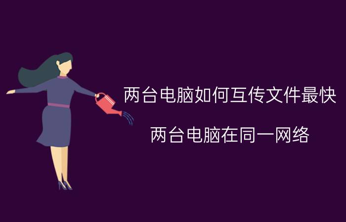 两台电脑如何互传文件最快 两台电脑在同一网络，怎么互传文件？